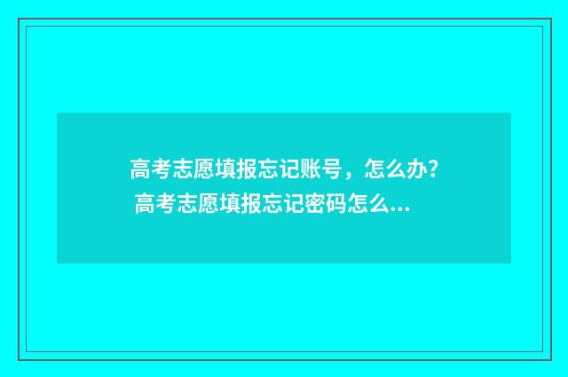 高考志愿填报忘记账号，怎么办？ 高考志愿填报忘记密码怎么重置