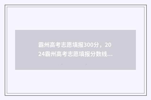 霸州高考志愿填报300分，2024霸州高考志愿填报分数线及录取分数 霸州高考录取分数线