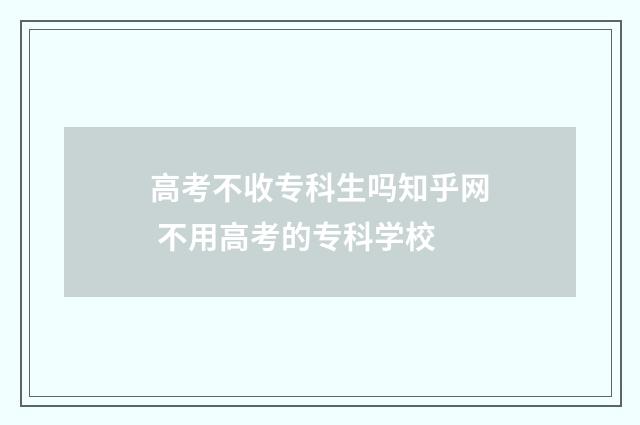 高考不收专科生吗知乎网 不用高考的专科学校