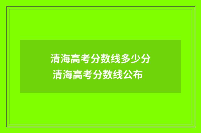 清海高考分数线多少分 清海高考分数线公布