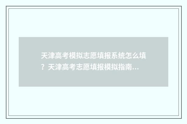 天津高考模拟志愿填报系统怎么填？天津高考志愿填报模拟指南 天津高考模拟志愿填报流程