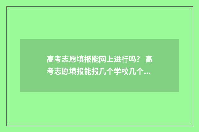 高考志愿填报能网上进行吗? 高考志愿填报能报几个学校几个专业