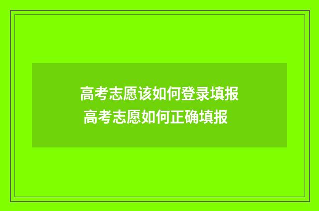 高考志愿该如何登录填报 高考志愿如何正确填报