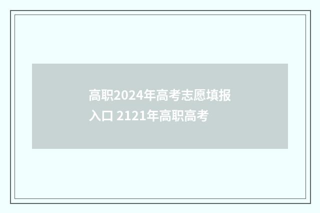 高职2024年高考志愿填报入口 2121年高职高考