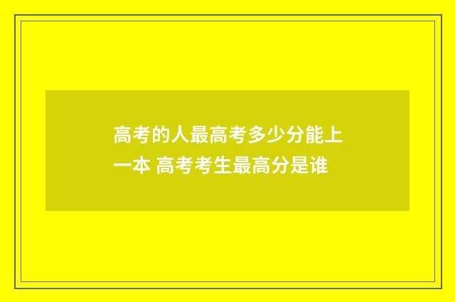 高考的人最高考多少分能上一本 高考考生最高分是谁