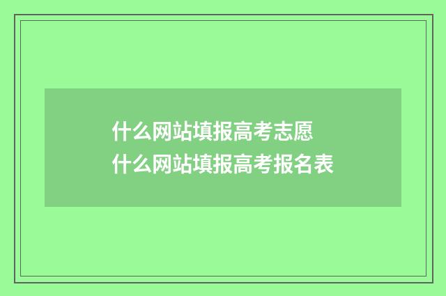 什么网站填报高考志愿 什么网站填报高考报名表