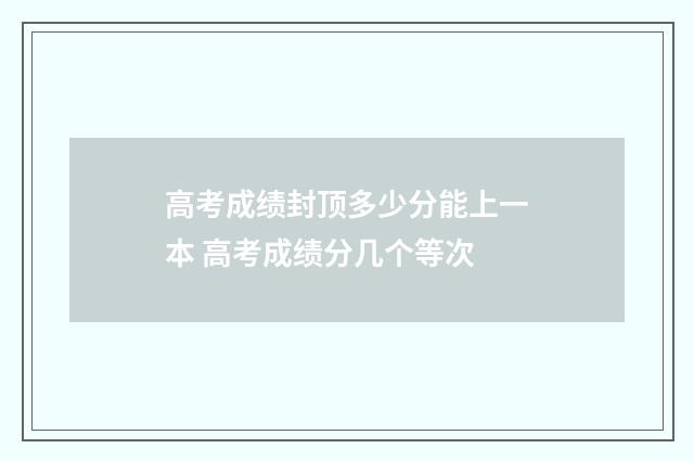 高考成绩封顶多少分能上一本 高考成绩分几个等次