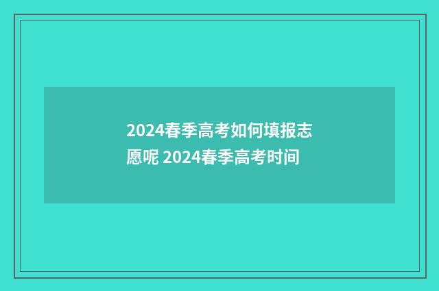 2024春季高考如何填报志愿呢 2024春季高考时间