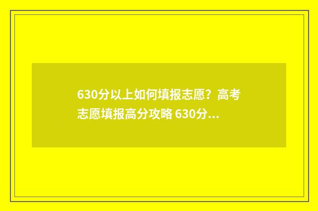630分以上如何填报志愿?高考志愿填报高分攻略 630分左右
