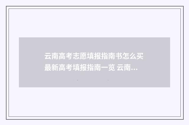 云南高考志愿填报指南书怎么买 最新高考填报指南一览 云南高考志愿填报系统入口