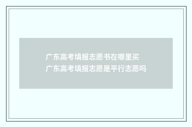 广东高考填报志愿书在哪里买 广东高考填报志愿是平行志愿吗