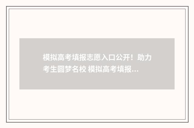 模拟高考填报志愿入口公开!助力考生圆梦名校 模拟高考填报志愿表