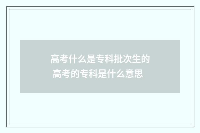 高考什么是专科批次生的 高考的专科是什么意思