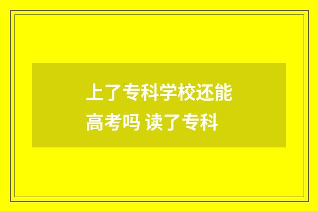 上了专科学校还能高考吗 读了专科