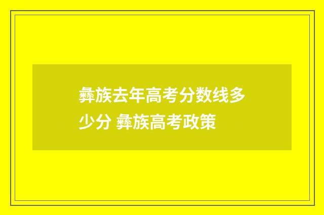 彝族去年高考分数线多少分 彝族高考政策