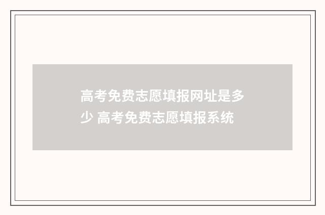 高考免费志愿填报网址是多少 高考免费志愿填报系统