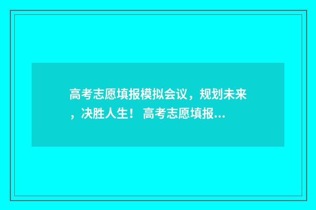 高考志愿填报模拟会议,规划未来,决胜人生! 高考志愿填报模板完整版