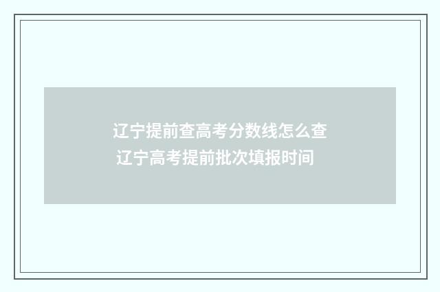 辽宁提前查高考分数线怎么查 辽宁高考提前批次填报时间