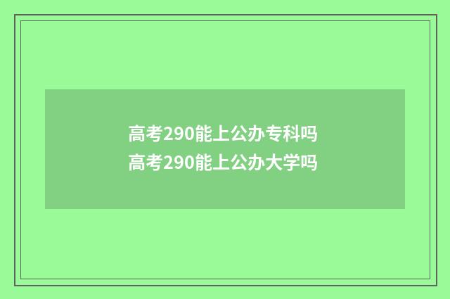 高考290能上公办专科吗 高考290能上公办大学吗