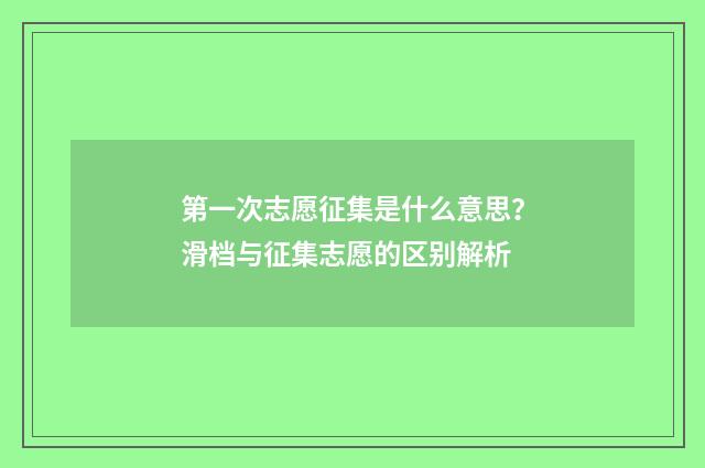 第一次志愿征集是什么意思？滑档与征集志愿的区别解析