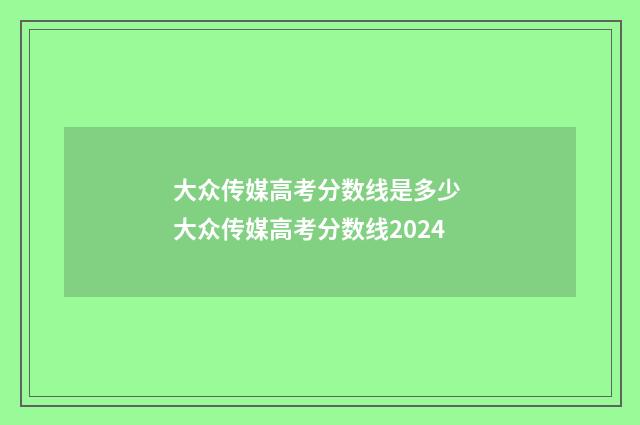 大众传媒高考分数线是多少 大众传媒高考分数线2024
