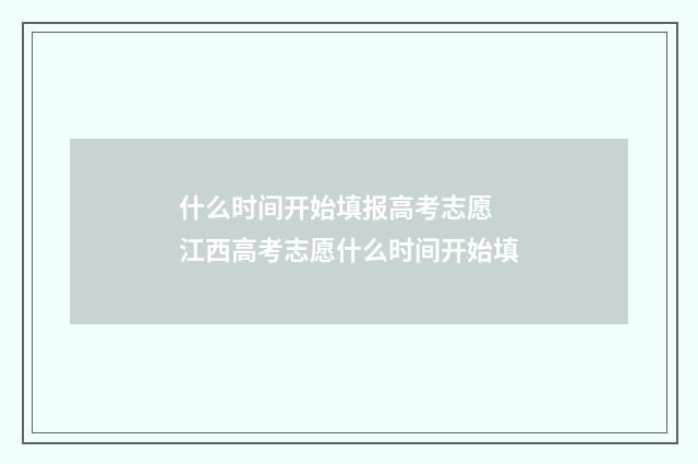 什么时间开始填报高考志愿 江西高考志愿什么时间开始填