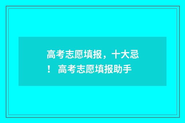 高考志愿填报，十大忌！ 高考志愿填报助手