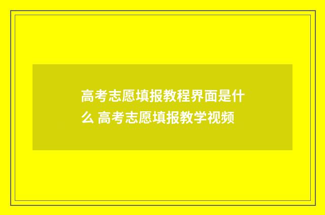 高考志愿填报教程界面是什么 高考志愿填报教学视频