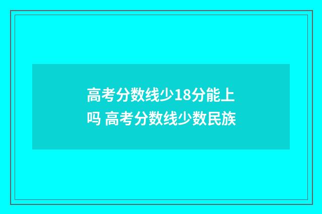 高考分数线少18分能上吗 高考分数线少数民族