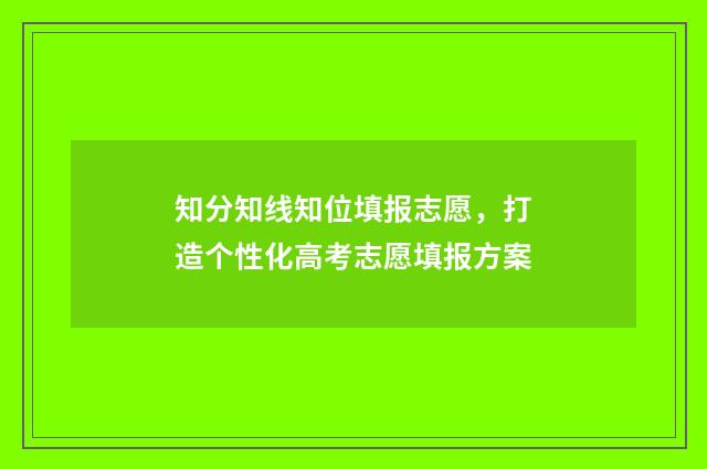 知分知线知位填报志愿,打造个性化高考志愿填报方案