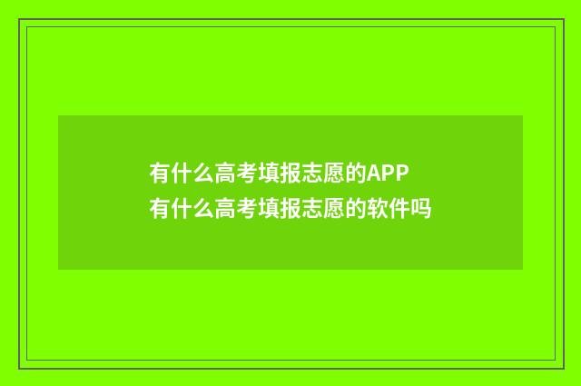有什么高考填报志愿的APP 有什么高考填报志愿的软件吗