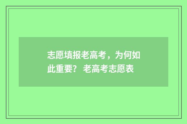 志愿填报老高考,为何如此重要? 老高考志愿表