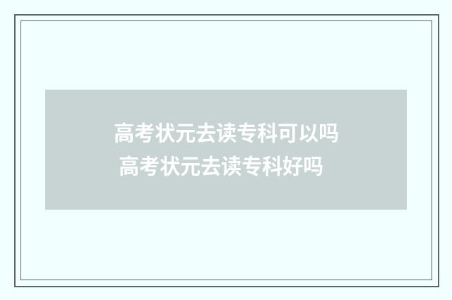 高考状元去读专科可以吗 高考状元去读专科好吗