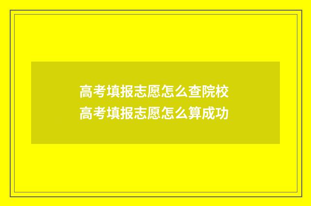 高考填报志愿怎么查院校 高考填报志愿怎么算成功