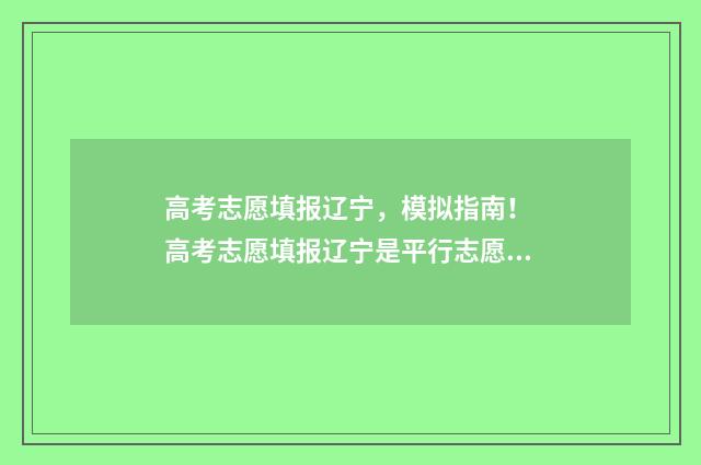 高考志愿填报辽宁，模拟指南！ 高考志愿填报辽宁是平行志愿吗