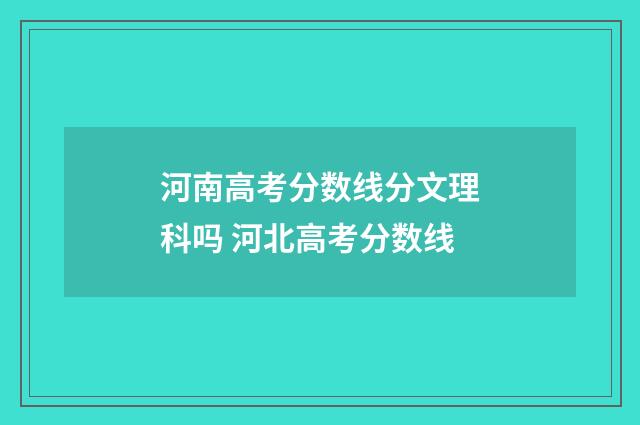 河南高考分数线分文理科吗 河北高考分数线