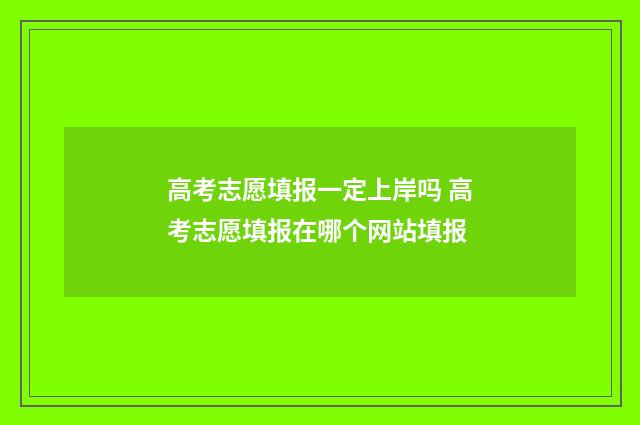 高考志愿填报一定上岸吗 高考志愿填报在哪个网站填报