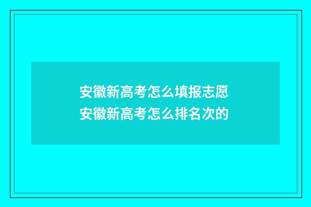 安徽新高考怎么填报志愿 安徽新高考怎么排名次的