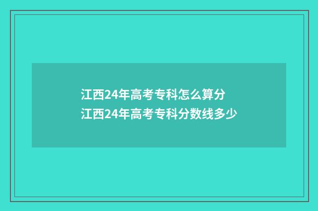 江西24年高考专科怎么算分 江西24年高考专科分数线多少