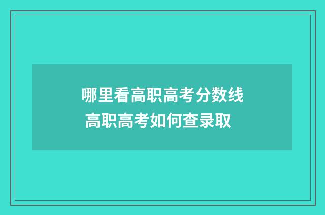 哪里看高职高考分数线 高职高考如何查录取