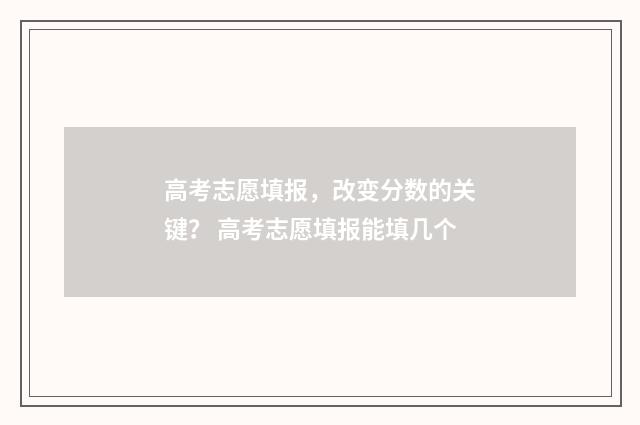高考志愿填报，改变分数的关键？ 高考志愿填报能填几个