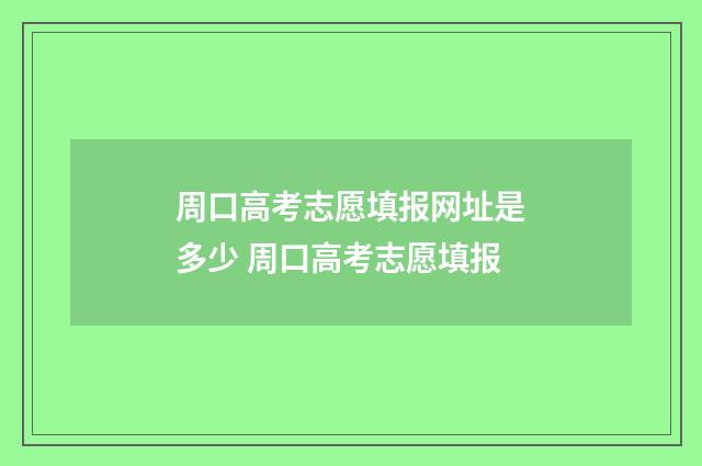 周口高考志愿填报网址是多少 周口高考志愿填报
