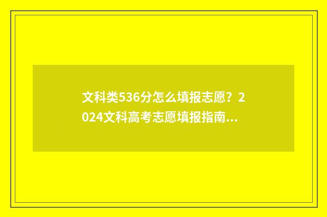 文科类536分怎么填报志愿？2024文科高考志愿填报指南 文科530分