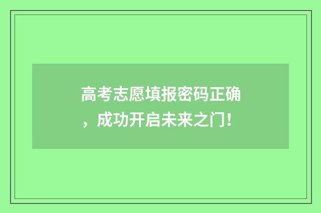 高考志愿填报密码正确，成功开启未来之门！