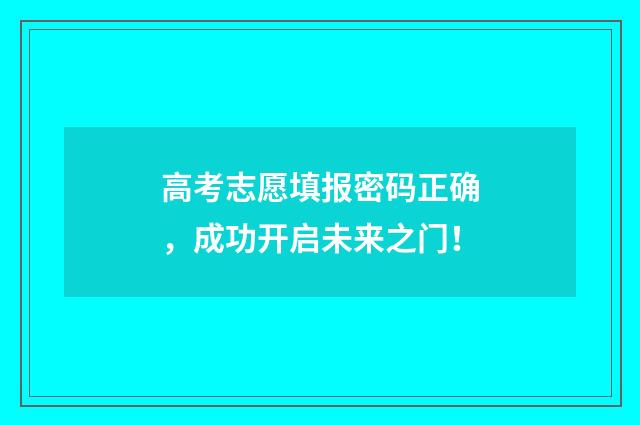 高考志愿填报密码正确，成功开启未来之门！