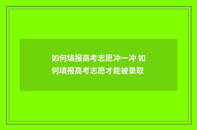 如何填报高考志愿冲一冲 如何填报高考志愿才能被录取