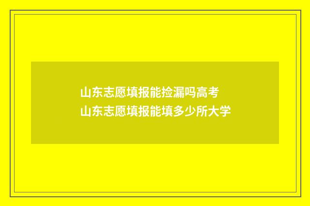 山东志愿填报能捡漏吗高考 山东志愿填报能填多少所大学