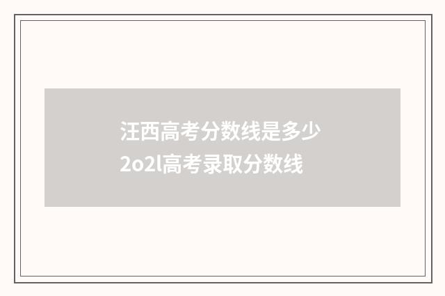 汪西高考分数线是多少 2o2l高考录取分数线