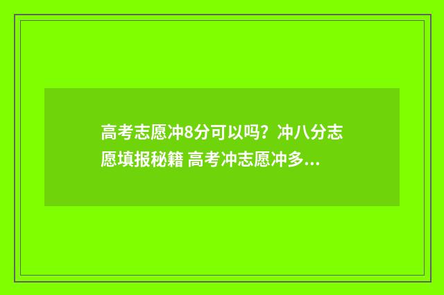高考志愿冲8分可以吗？冲八分志愿填报秘籍 高考冲志愿冲多少名