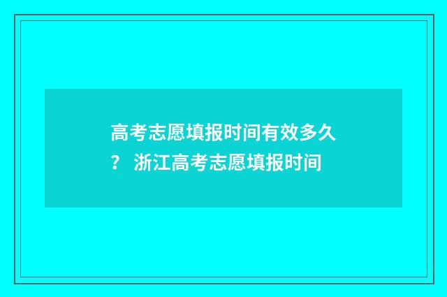 高考志愿填报时间有效多久? 浙江高考志愿填报时间